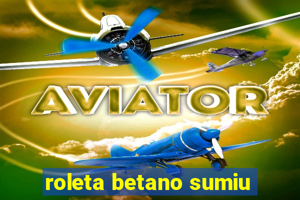 roleta betano sumiu